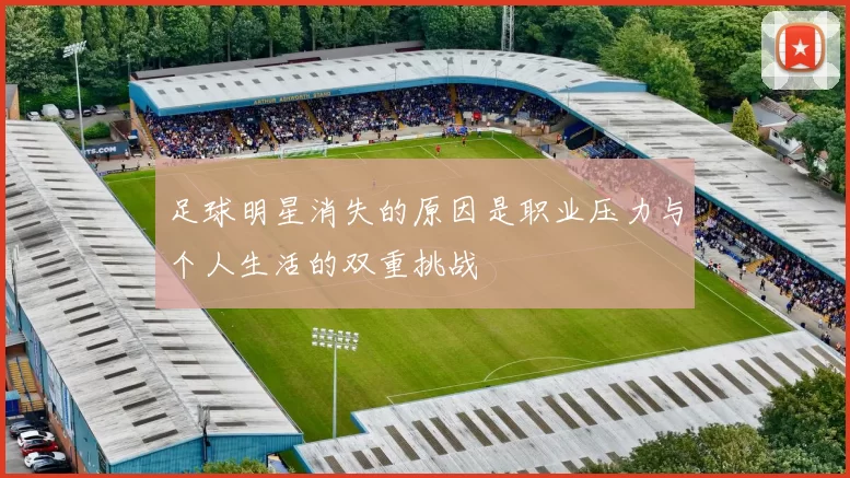 足球明星消失的原因是职业压力与个人生活的双重挑战