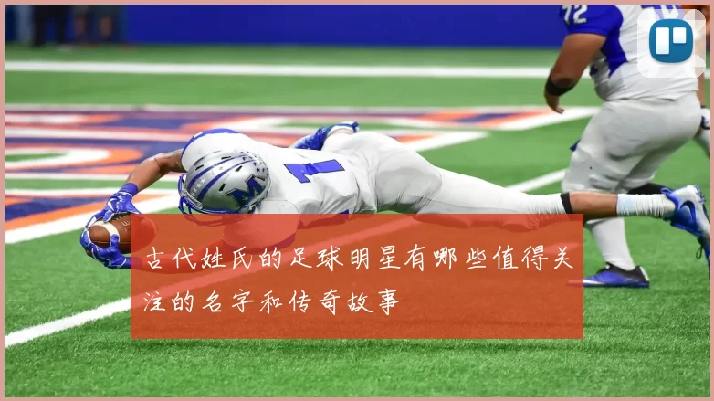 古代姓氏的足球明星有哪些值得关注的名字和传奇故事