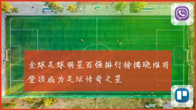 全球足球明星百强排行榜揭晓谁将登顶成为足坛传奇之星