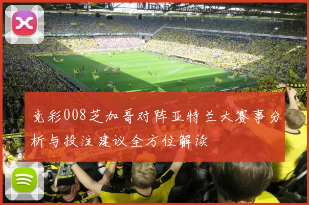 竞彩008芝加哥对阵亚特兰大赛事分析与投注建议全方位解读