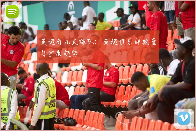 英超有几支球队：英超俱乐部数量与扩展趋势