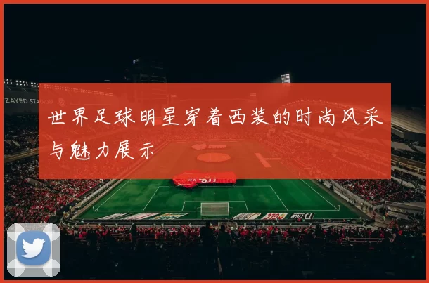 世界足球明星穿着西装的时尚风采与魅力展示