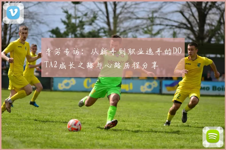 李芳专访：从新手到职业选手的DOTA2成长之路与心路历程分享
