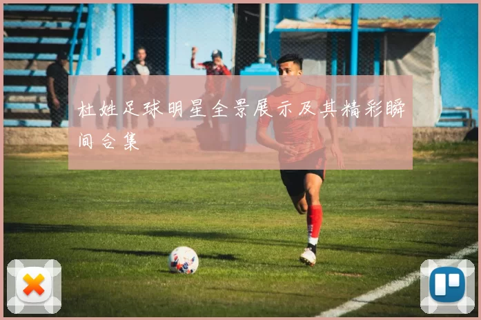 杜姓足球明星全景展示及其精彩瞬间合集