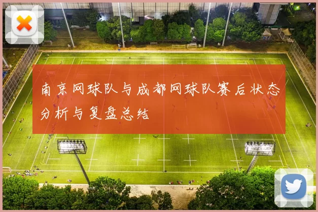 南京网球队与成都网球队赛后状态分析与复盘总结