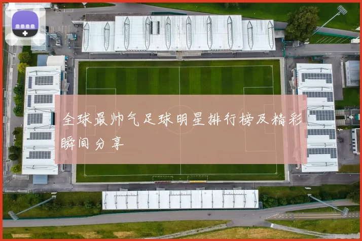 全球最帅气足球明星排行榜及精彩瞬间分享