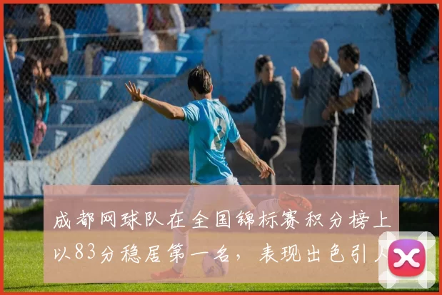 成都网球队在全国锦标赛积分榜上以83分稳居第一名，表现出色引人瞩目
