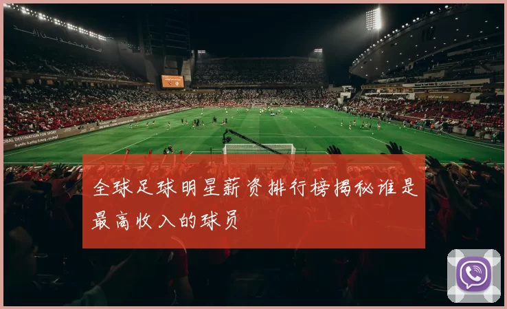 全球足球明星薪资排行榜揭秘谁是最高收入的球员