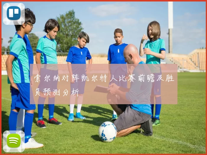 索尔纳对阵凯尔特人比赛前瞻及胜负预测分析