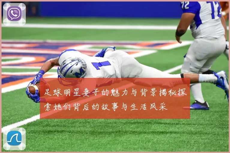 足球明星妻子的魅力与背景揭秘探索她们背后的故事与生活风采