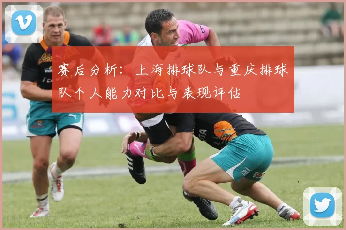 赛后分析：上海排球队与重庆排球队个人能力对比与表现评估