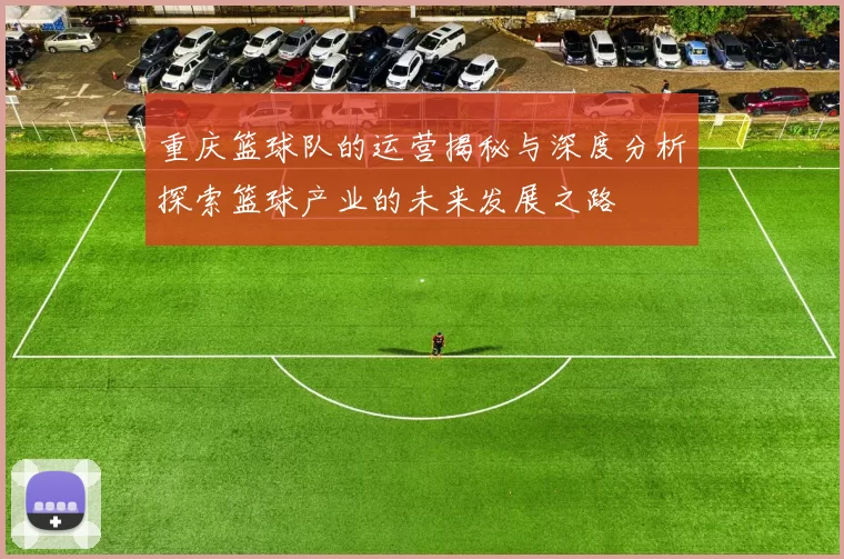 重庆篮球队的运营揭秘与深度分析探索篮球产业的未来发展之路