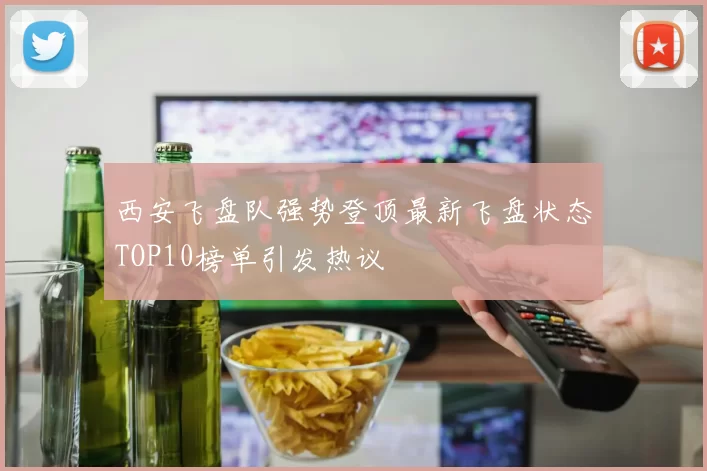 西安飞盘队强势登顶最新飞盘状态TOP10榜单引发热议