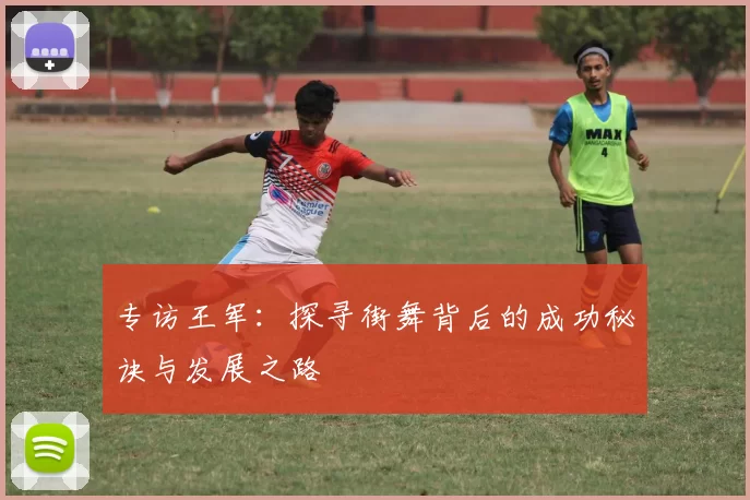 专访王军：探寻街舞背后的成功秘诀与发展之路