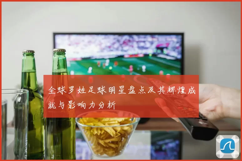 全球罗姓足球明星盘点及其辉煌成就与影响力分析