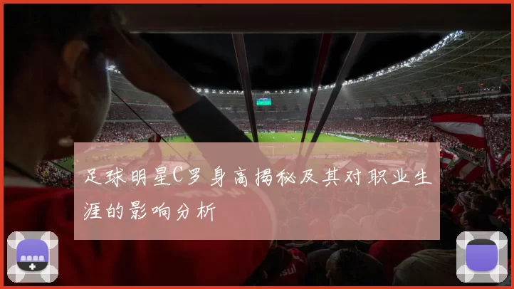 足球明星C罗身高揭秘及其对职业生涯的影响分析