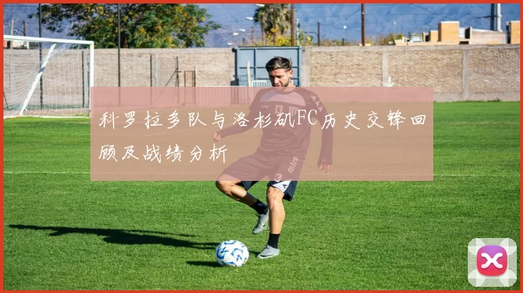 科罗拉多队与洛杉矶FC历史交锋回顾及战绩分析