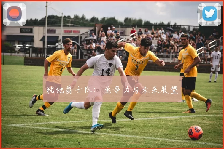 犹他爵士队：竞争力与未来展望