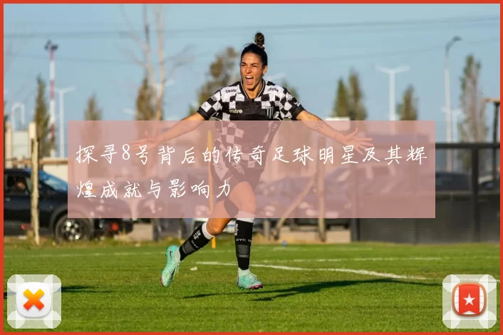 探寻8号背后的传奇足球明星及其辉煌成就与影响力