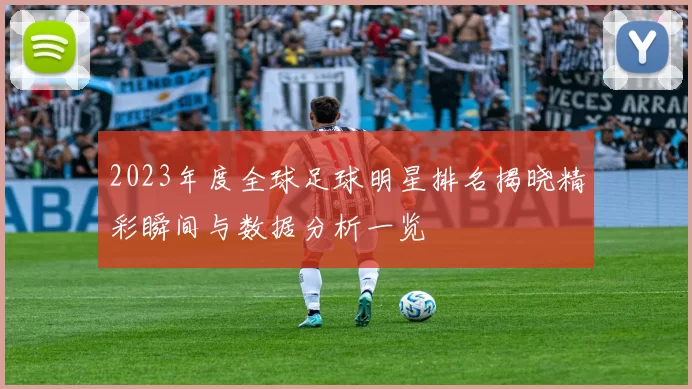 2023年度全球足球明星排名揭晓精彩瞬间与数据分析一览