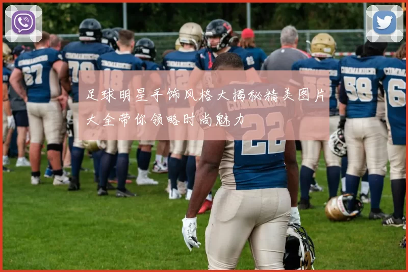 足球明星手饰风格大揭秘精美图片大全带你领略时尚魅力