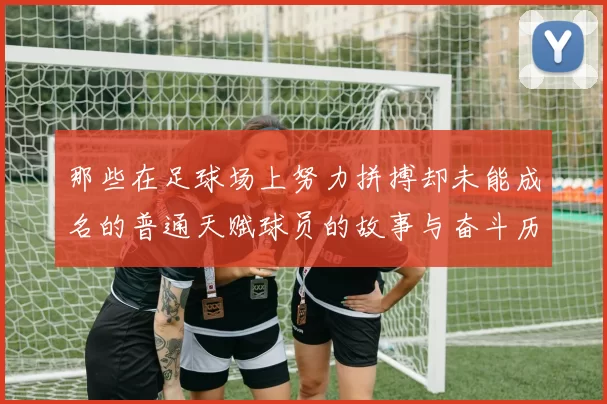 那些在足球场上努力拼搏却未能成名的普通天赋球员的故事与奋斗历程