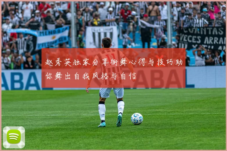 赵秀英独家分享街舞心得与技巧助你舞出自我风格与自信