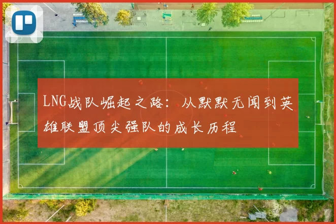LNG战队崛起之路：从默默无闻到英雄联盟顶尖强队的成长历程