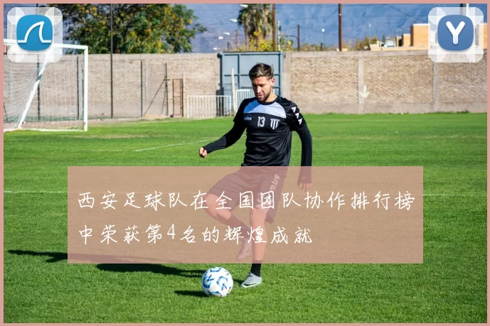 西安足球队在全国团队协作排行榜中荣获第4名的辉煌成就