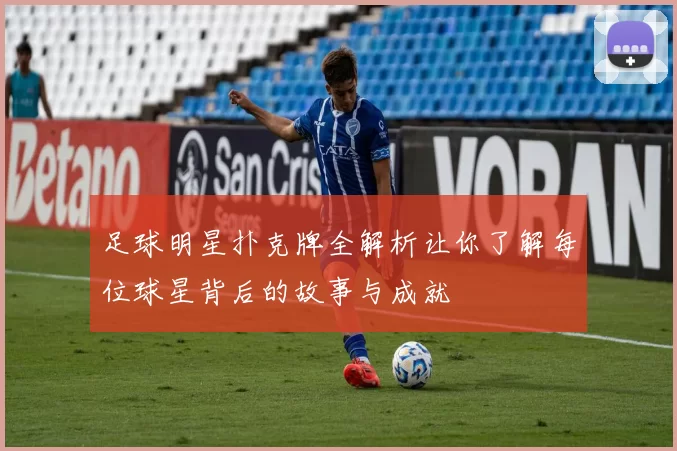 足球明星扑克牌全解析让你了解每位球星背后的故事与成就