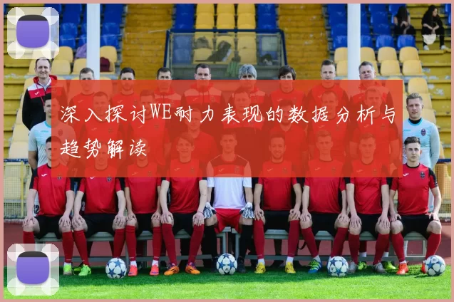 深入探讨WE耐力表现的数据分析与趋势解读
