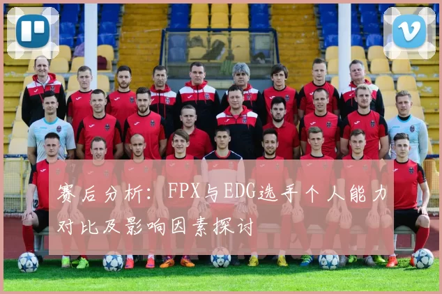 赛后分析：FPX与EDG选手个人能力对比及影响因素探讨
