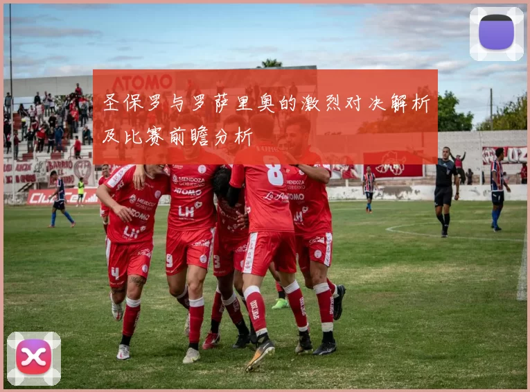 圣保罗与罗萨里奥的激烈对决解析及比赛前瞻分析