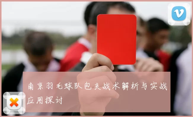 南京羽毛球队包夹战术解析与实战应用探讨