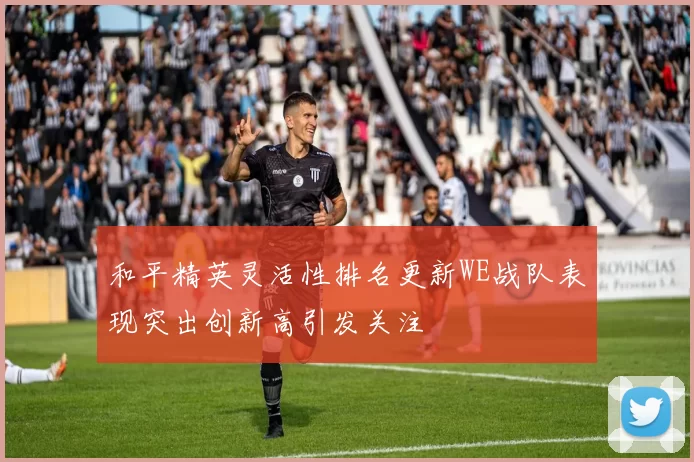 和平精英灵活性排名更新WE战队表现突出创新高引发关注
