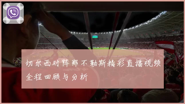 切尔西对阵那不勒斯精彩直播视频全程回顾与分析