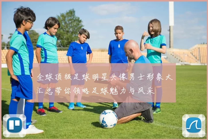 全球顶级足球明星头像男士形象大汇总带你领略足球魅力与风采