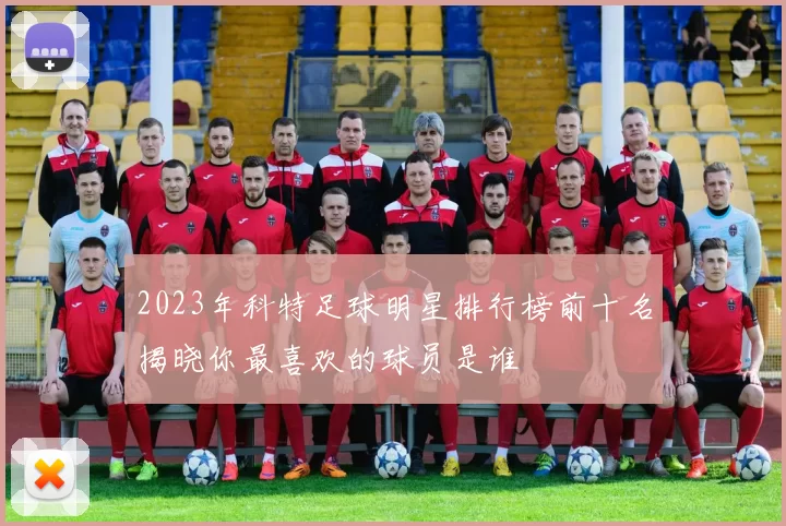 2023年科特足球明星排行榜前十名揭晓你最喜欢的球员是谁