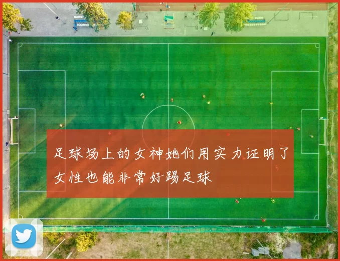足球场上的女神她们用实力证明了女性也能非常好踢足球