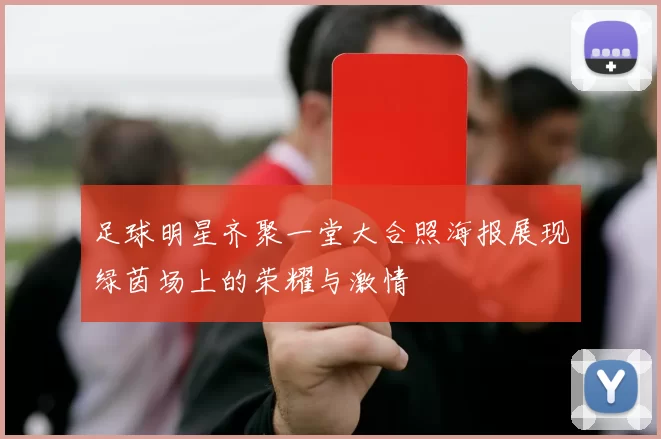 足球明星齐聚一堂大合照海报展现绿茵场上的荣耀与激情