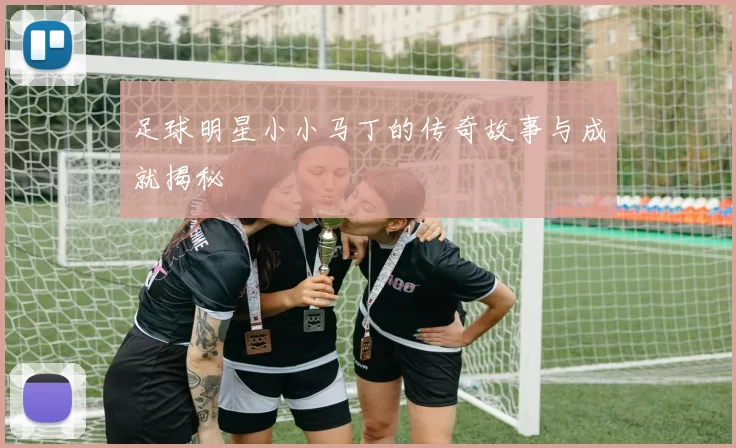 足球明星小小马丁的传奇故事与成就揭秘