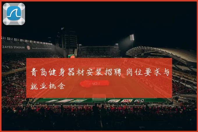 青岛健身器材安装招聘 岗位要求与就业机会